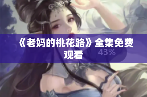 《老妈的桃花路》全集免费观看