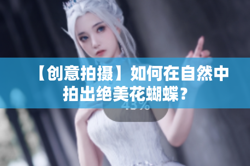 【创意拍摄】如何在自然中拍出绝美花蝴蝶？