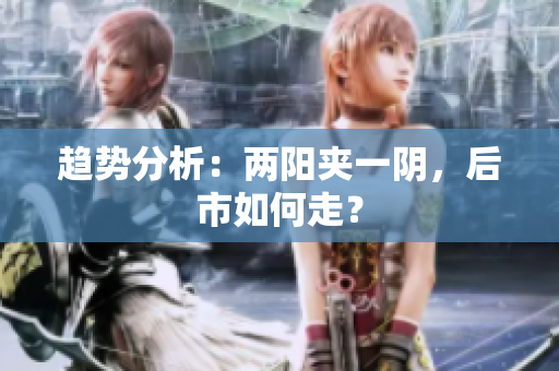 趋势分析：两阳夹一阴，后市如何走？