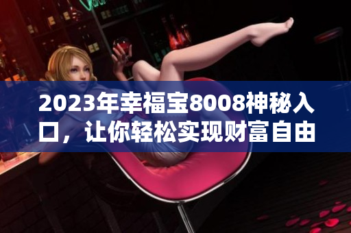 2023年幸福宝8008神秘入口，让你轻松实现财富自由