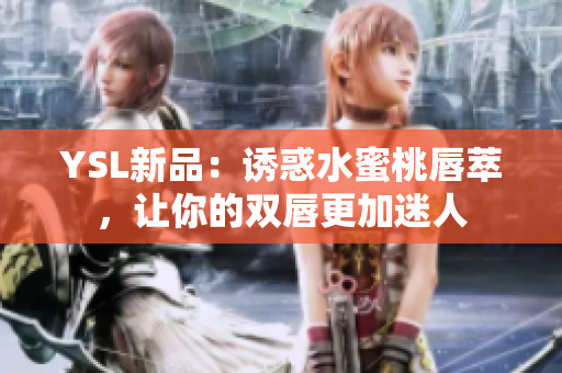 YSL新品：诱惑水蜜桃唇萃，让你的双唇更加迷人