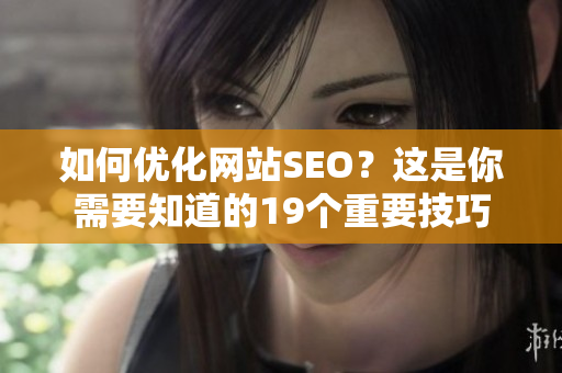 如何优化网站SEO？这是你需要知道的19个重要技巧