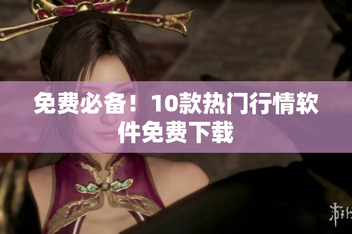 免费必备！10款热门行情软件免费下载