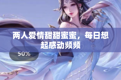 两人爱情甜甜蜜蜜，每日想起感动频频