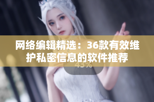 网络编辑精选：36款有效维护私密信息的软件推荐