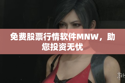 免费股票行情软件MNW，助您投资无忧