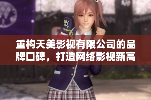 重构天美影视有限公司的品牌口碑，打造网络影视新高度