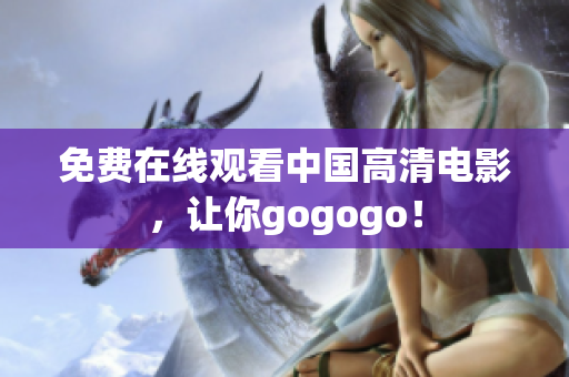 免费在线观看中国高清电影，让你gogogo！