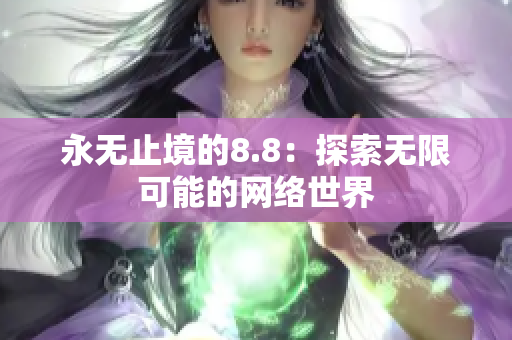 永无止境的8.8：探索无限可能的网络世界