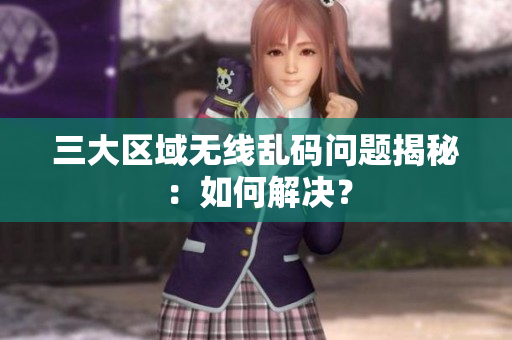 三大区域无线乱码问题揭秘：如何解决？