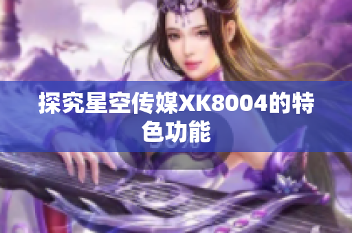 探究星空传媒XK8004的特色功能