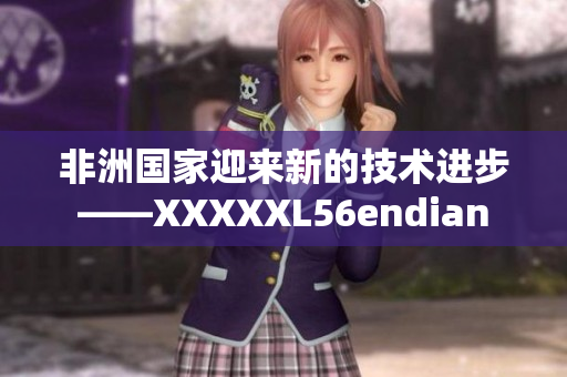 非洲国家迎来新的技术进步——XXXXXL56endian