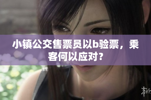 小镇公交售票员以b验票，乘客何以应对？