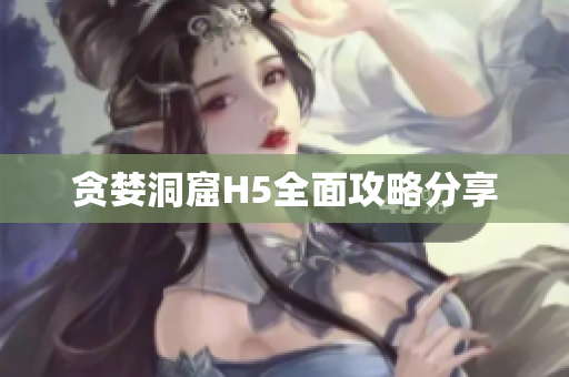 贪婪洞窟H5全面攻略分享
