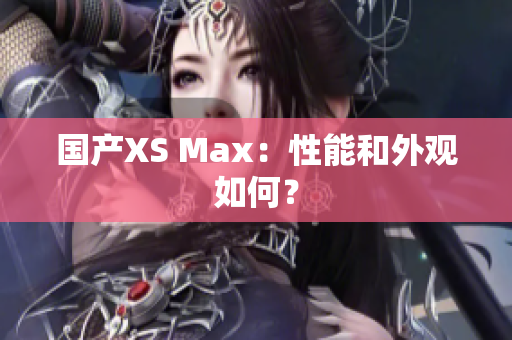 国产XS Max：性能和外观如何？