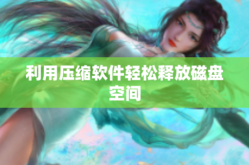 利用压缩软件轻松释放磁盘空间