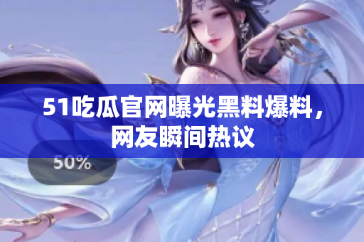 51吃瓜官网曝光黑料爆料，网友瞬间热议