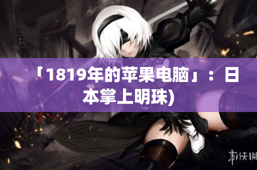 「1819年的苹果电脑」：日本掌上明珠)