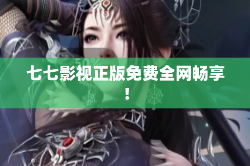 七七影视正版免费全网畅享！