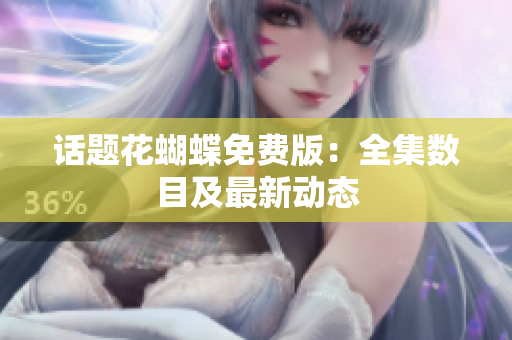 话题花蝴蝶免费版：全集数目及最新动态