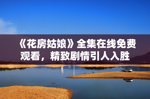 《花房姑娘》全集在线免费观看，精致剧情引人入胜