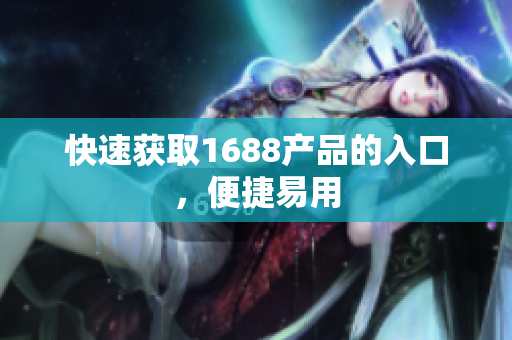 快速获取1688产品的入口，便捷易用