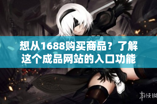 想从1688购买商品？了解这个成品网站的入口功能