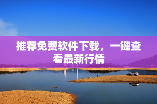 推荐免费软件下载，一键查看最新行情