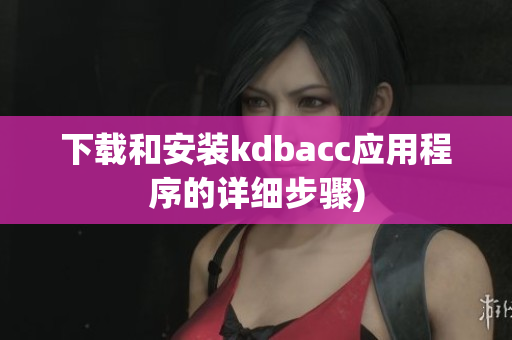 下载和安装kdbacc应用程序的详细步骤)
