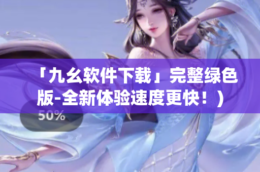 「九幺软件下载」完整绿色版-全新体验速度更快！)