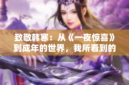 致敬韩寒：从《一夜惊喜》到成年的世界，我所看到的成长经历