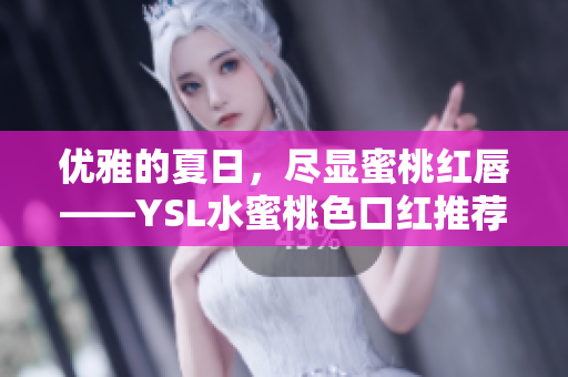 优雅的夏日，尽显蜜桃红唇——YSL水蜜桃色口红推荐