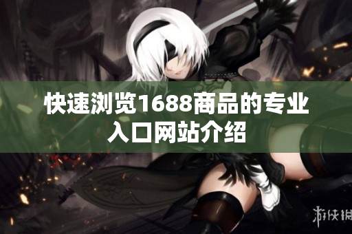 快速浏览1688商品的专业入口网站介绍