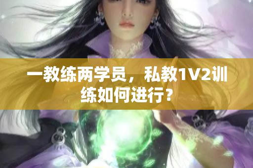 一教练两学员，私教1V2训练如何进行？
