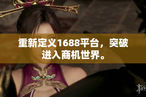 重新定义1688平台，突破进入商机世界。
