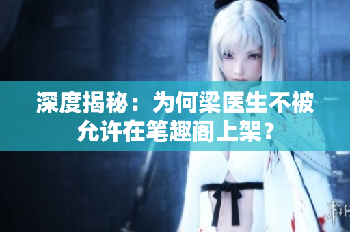 深度揭秘：为何梁医生不被允许在笔趣阁上架？