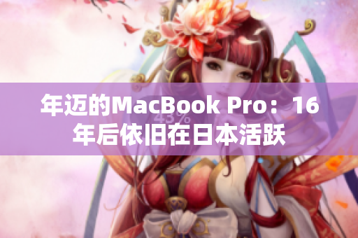 年迈的MacBook Pro：16年后依旧在日本活跃