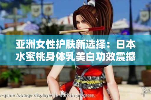 亚洲女性护肤新选择：日本水蜜桃身体乳美白功效震撼