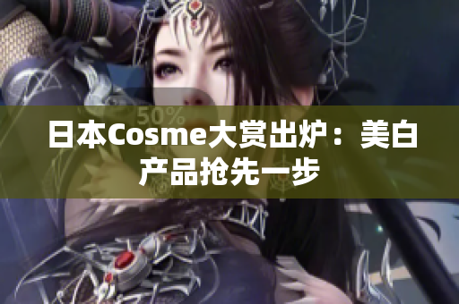 日本Cosme大赏出炉：美白产品抢先一步