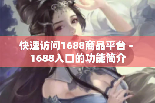 快速访问1688商品平台 - 1688入口的功能简介