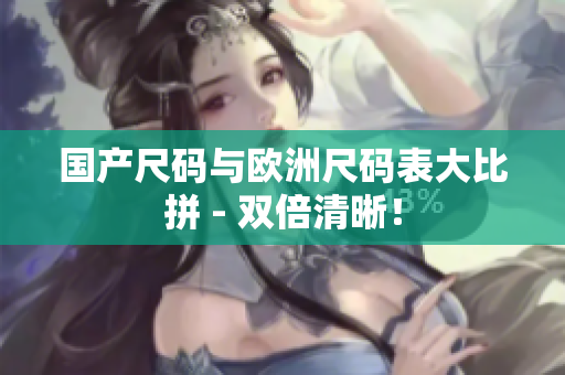 国产尺码与欧洲尺码表大比拼 - 双倍清晰！
