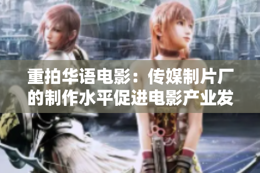 重拍华语电影：传媒制片厂的制作水平促进电影产业发展