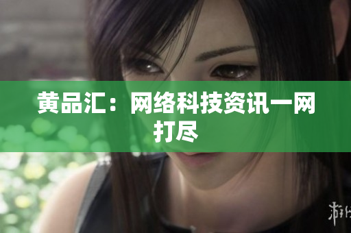 黄品汇：网络科技资讯一网打尽