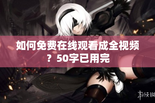 如何免费在线观看成全视频？50字已用完