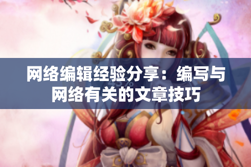 网络编辑经验分享：编写与网络有关的文章技巧