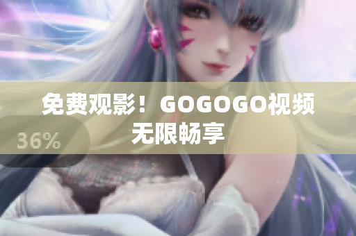 免费观影！GOGOGO视频无限畅享