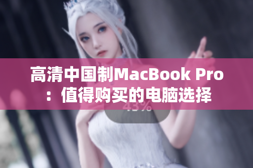 高清中国制MacBook Pro：值得购买的电脑选择