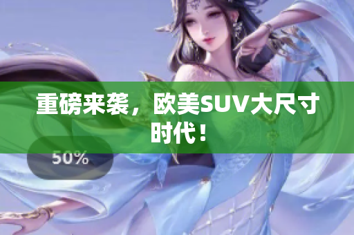 重磅来袭，欧美SUV大尺寸时代！