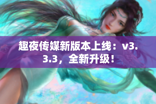 趣夜传媒新版本上线：v3.3.3，全新升级！