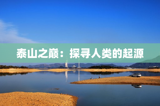 泰山之巅：探寻人类的起源